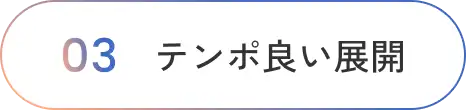 テンポ良い展開