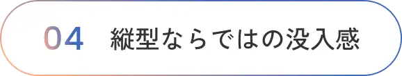 縦型ならではの没入感